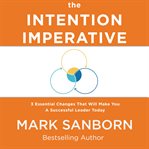 The intention imperative. 3 Essential Changes That Will Make You a Successful Leader Today cover image