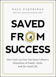 Saved from success. How God Can Free You from Culture's Distortion of Family, Work, and the Good Life cover image