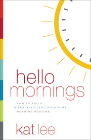 Hello Mornings : How to Build a Grace-Filled, Life-Giving Morning Routine cover image