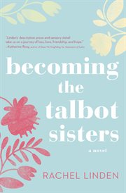 Becoming the Talbot sisters : a novel of two sisters and the courage that unites them cover image