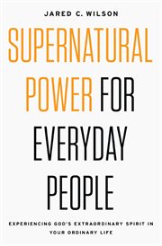 Supernatural power for everyday people. Experiencing God's Extraordinary Spirit in Your Ordinary Life cover image