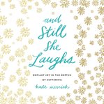 And still she laughs : defiant joy in the depths of suffering cover image