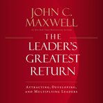 The leader's greatest return : attracting, developing, and multiplying leaders cover image