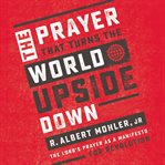 The prayer that turns the world upside down : the Lord's prayer as a manifesto for revolution cover image
