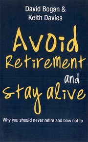 Avoid retirement and stay alive : why you should never retire and how not to cover image