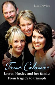 True colours : Lauren Huxley and her family : from tragedy to triumph cover image