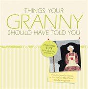 Things your Granny should have told you : invaluable tips for dealing with life cover image
