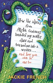 How the aliens from Alpha Centauri invaded my maths class and turned me into a writer---and how you can be one too cover image