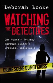 Watching the detectives : one woman's journey through Sydney's criminal underworld cover image