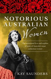 Notorious Australian women : the sensational lives and exploits of some of Australia's most audacious women cover image