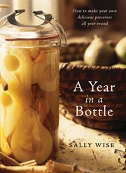 A year in a bottle : how to make your own delicious preserves all year round cover image