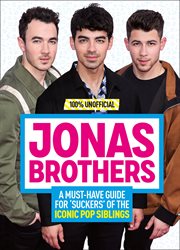 Jonas Brothers: 100% Unofficial - a Must-Have Guide for Fans of the Iconic Pop Siblings cover image