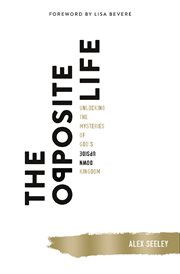 The opposite life : unlocking the mysteries of god's upside-down kingdom cover image