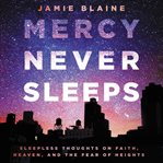 Mercy never sleeps : sleepless thoughts on faith, Heaven, and the fear of heights cover image
