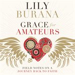 Grace for amateurs : field notes on a journey back to faith cover image