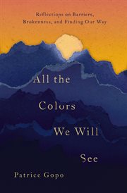 All the colors we will see : reflections on barriers, brokenness, and finding our way cover image