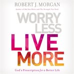 Worry less, live more : God's prescription for a better life cover image