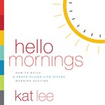 Hello mornings : how to build a grace-filled, life-giving morning routine cover image