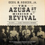 The Azusa Street mission & revival : the birth of the global Pentecostal movement cover image