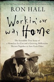 Workin' our way home. The Incredible True Story of a Homeless Ex-Con and a Grieving Millionaire Thrown Together to Save Ea cover image