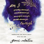 Am I enough? : embracing the truth about who you are cover image