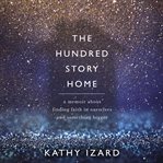 The hundred story home : a memoir of finding faith in ourselves and something bigger cover image