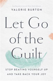 Let go of the guilt : stop beating yourself up and take back your joy cover image