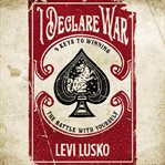 I declare war : 4 keys to winning the battle with yourself cover image