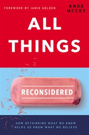 All things reconsidered. How Rethinking What We Know Helps Us Know What We Believe cover image