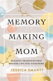 Memory-making mom. Building Traditions That Breathe Life Into Your Home cover image