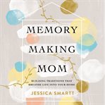 Memory-making mom. Building Traditions That Breathe Life Into Your Home cover image