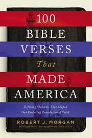 100 Bible verses that made America : defining moments that shaped our enduring foundation of faith cover image