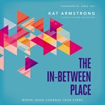 The in-between place : where Jesus changes your story cover image