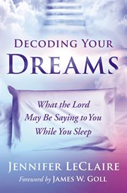 Decoding your dreams : what the lord may be saying to you while you sleep cover image