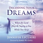 Decoding your dreams : what the Lord may be saying to you while you sleep cover image
