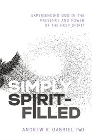 Simply spirit-filled. Experiencing God in the Presence and Power of the Holy Spirit cover image