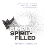 Simply spirit-filled. Experiencing God in the Presence and Power of the Holy Spirit cover image