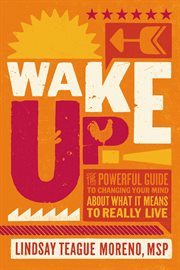 Wake up! : The Powerful Guide to Changing Your Mind About What It Means to Really Live cover image