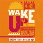 Wake up! : the powerful guide to changing your mind about what it means to really live cover image