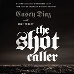 The Shot Caller : A Latino Gangbanger's Miraculous Escape from a Life of Violence to a New Life in Christ cover image