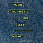 Your prophetic life map : 16 keys to a God-crafted life cover image