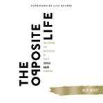 The opposite life : unlocking the mysteries of God's upside-down kingdom cover image