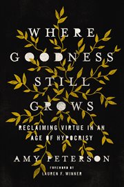 Where goodness still grows : reclaiming virtue in an age of hypocrisy cover image