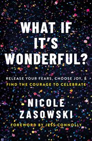 What If It's Wonderful? : An Invitation to Release Your Fears, Choose Joy, and Find the Courage to Celebrate cover image