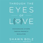 Through the eyes of love : encouraging others through prophetic revelation cover image