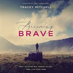 Becoming brave : how to think big, dream wildly, and live fear-free cover image
