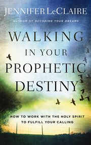 Walking in your prophetic destiny : how to work with the holy spirit to fulfill your calling cover image