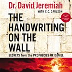 The handwriting on the wall : secrets from the prophecies of Daniel cover image