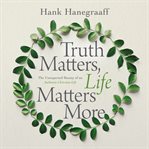 Truth matters, life matters more : the unexpected beauty of an authentic Christian life cover image