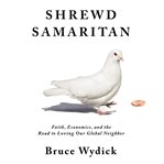 Shrewd samaritan. Faith, Economics, and the Road to Loving Our Global Neighbor cover image